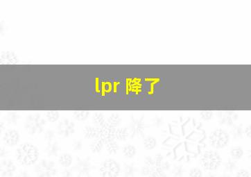 lpr 降了